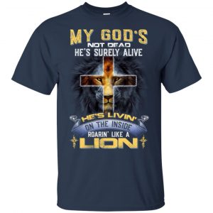 My God's Not Dead He's Surely Alive He's Living On The Inside Roaring Like A Lion T-Shirts, Hoodie, Tank 9