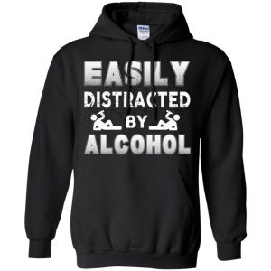 Easily Distracted By Alcohol T-Shirts, Hoodie, Tank 18