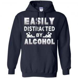 Easily Distracted By Alcohol T-Shirts, Hoodie, Tank 19