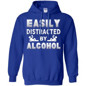 Easily Distracted By Alcohol T-Shirts, Hoodie, Tank 21