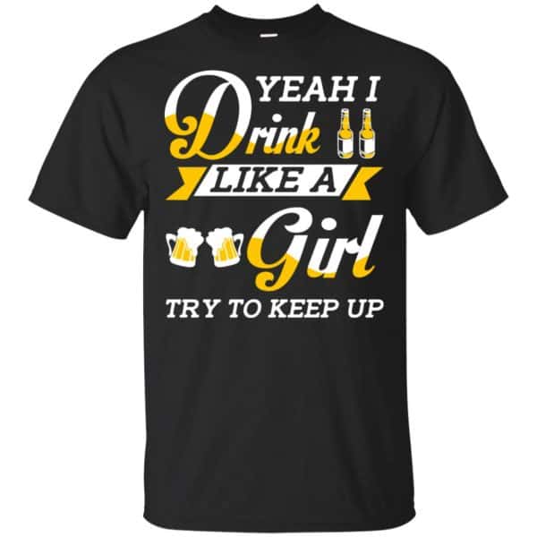 Beer Lovers: Yeah I Drink Like A Girl Try To Keep Up T-Shirts, Hoodie, Tank 3