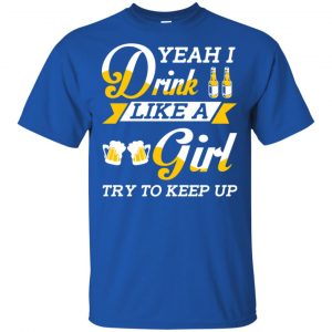 Beer Lovers: Yeah I Drink Like A Girl Try To Keep Up T-Shirts, Hoodie, Tank 16