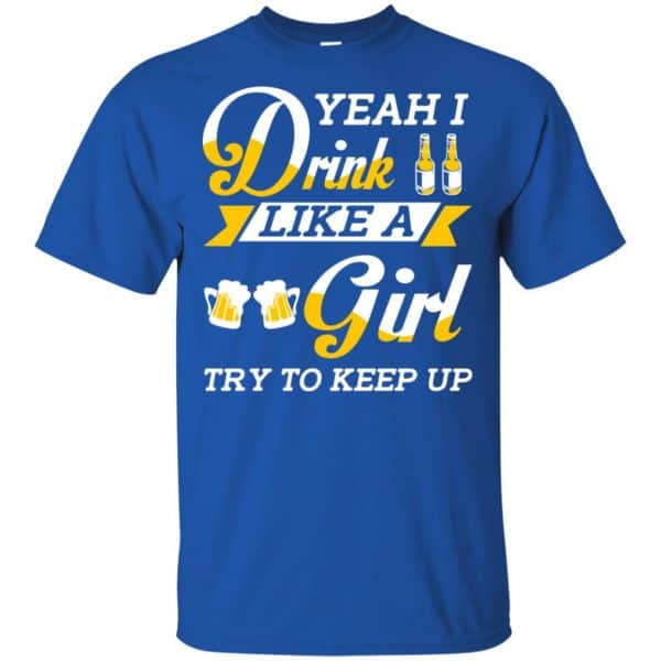Beer Lovers: Yeah I Drink Like A Girl Try To Keep Up T-Shirts, Hoodie, Tank 5