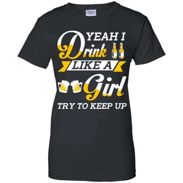 Beer Lovers: Yeah I Drink Like A Girl Try To Keep Up T-Shirts, Hoodie, Tank 11
