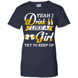 Beer Lovers: Yeah I Drink Like A Girl Try To Keep Up T-Shirts, Hoodie, Tank 24