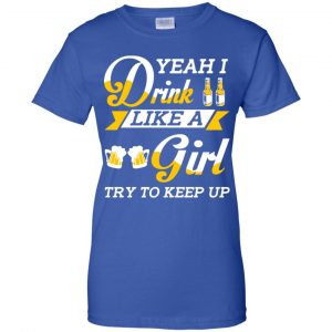 Beer Lovers: Yeah I Drink Like A Girl Try To Keep Up T-Shirts, Hoodie, Tank 25