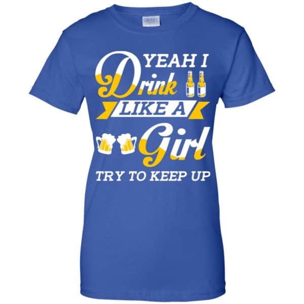 Beer Lovers: Yeah I Drink Like A Girl Try To Keep Up T-Shirts, Hoodie, Tank 14