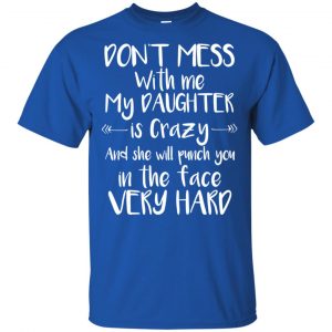 Don't Mess With Me My Daughter Is Crazy And She Will Punch You In The Face Very Hard T-Shirts, Hoodie, Tank 16