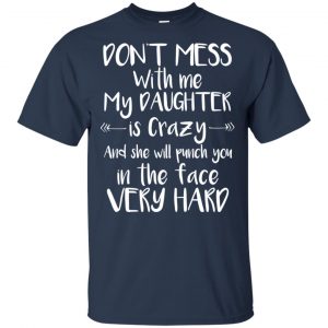 Don't Mess With Me My Daughter Is Crazy And She Will Punch You In The Face Very Hard T-Shirts, Hoodie, Tank 17