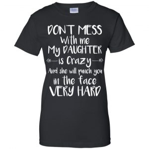 Don't Mess With Me My Daughter Is Crazy And She Will Punch You In The Face Very Hard T-Shirts, Hoodie, Tank 22