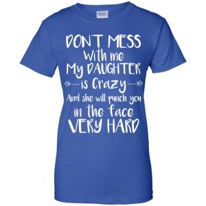 Don't Mess With Me My Daughter Is Crazy And She Will Punch You In The Face Very Hard T-Shirts, Hoodie, Tank 25