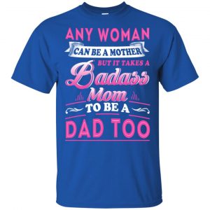 Any Woman Can Be A Mother But It Takes A Badass Mom To Be A Dad Too T-Shirts, Hoodie, Tank 16
