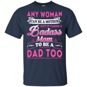 Any Woman Can Be A Mother But It Takes A Badass Mom To Be A Dad Too T-Shirts, Hoodie, Tank 17
