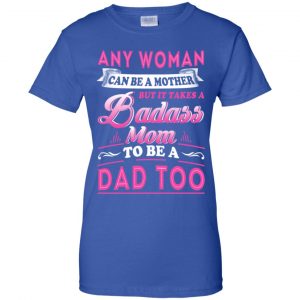 Any Woman Can Be A Mother But It Takes A Badass Mom To Be A Dad Too T-Shirts, Hoodie, Tank 25