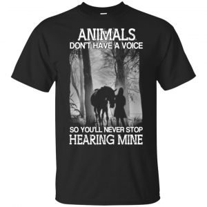 Animals Don’t Have A Voice So You’ll Never Stop Hearing Mine T-Shirts, Hoodie, Tank Apparel