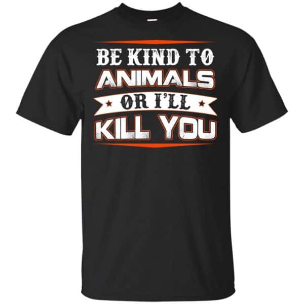 Be Kind To Animals Or I'll Kill You T-Shirts, Hoodie, Tank 3
