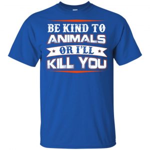 Be Kind To Animals Or I'll Kill You T-Shirts, Hoodie, Tank 16