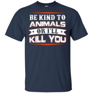 Be Kind To Animals Or I'll Kill You T-Shirts, Hoodie, Tank 17 Be Kind To Animals Or I'll Kill You T-Shirts, Hoodie, Tank 17