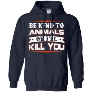 Be Kind To Animals Or I'll Kill You T-Shirts, Hoodie, Tank 19 Be Kind To Animals Or I'll Kill You T-Shirts, Hoodie, Tank 19