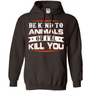 Be Kind To Animals Or I'll Kill You T-Shirts, Hoodie, Tank 20 Be Kind To Animals Or I'll Kill You T-Shirts, Hoodie, Tank 20