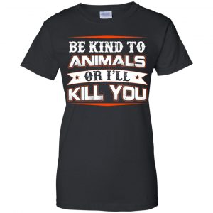 Be Kind To Animals Or I'll Kill You T-Shirts, Hoodie, Tank 22 Be Kind To Animals Or I'll Kill You T-Shirts, Hoodie, Tank 22