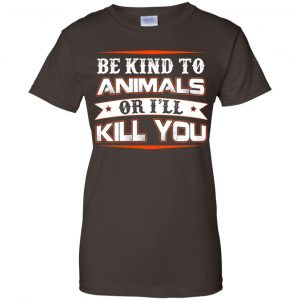 Be Kind To Animals Or I'll Kill You T-Shirts, Hoodie, Tank 23 Be Kind To Animals Or I'll Kill You T-Shirts, Hoodie, Tank 23
