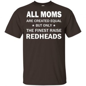 All Moms Are Created Equal But Only The Finest Raise Redheads T-Shirts, Hoodie, Tank Apparel 2