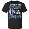 I Googled My Symptoms Turned Out I Just Need Pepsi T-Shirts & Hoodies 1