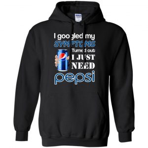 I Googled My Symptoms Turned Out I Just Need Pepsi T-Shirts & Hoodies 8