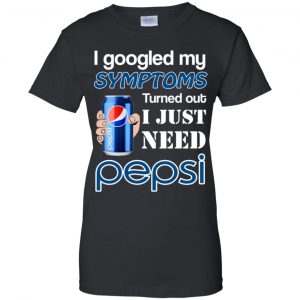I Googled My Symptoms Turned Out I Just Need Pepsi T-Shirts & Hoodies 9