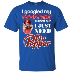 I Googled My Symptoms Turned Out I Just Need Dr Pepper Shirts, Hoodie, Tank 16