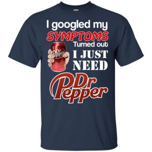 I Googled My Symptoms Turned Out I Just Need Dr Pepper Shirts, Hoodie, Tank 17