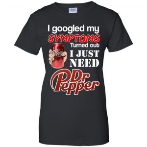 I Googled My Symptoms Turned Out I Just Need Dr Pepper Shirts, Hoodie, Tank 22