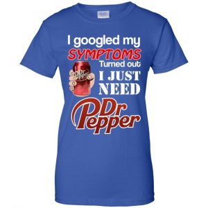 I Googled My Symptoms Turned Out I Just Need Dr Pepper Shirts, Hoodie, Tank 25