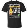 I Googled My Symptoms Turned Out I Just Need Mott's T-Shirts & Hoodies 2