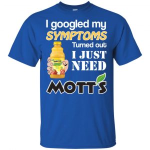 I Googled My Symptoms Turned Out I Just Need Mott's T-Shirts & Hoodies 16