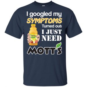 I Googled My Symptoms Turned Out I Just Need Mott's T-Shirts & Hoodies 17
