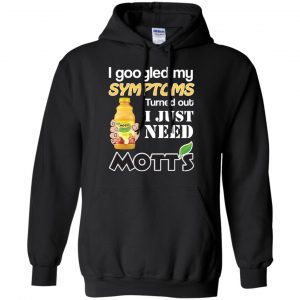 I Googled My Symptoms Turned Out I Just Need Mott's T-Shirts & Hoodies 18