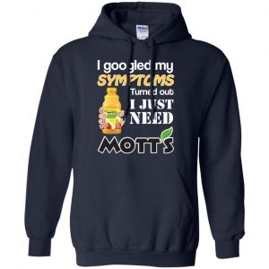I Googled My Symptoms Turned Out I Just Need Mott's T-Shirts & Hoodies 19