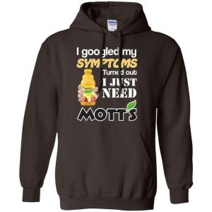 I Googled My Symptoms Turned Out I Just Need Mott's T-Shirts & Hoodies 20