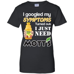 I Googled My Symptoms Turned Out I Just Need Mott's T-Shirts & Hoodies 22