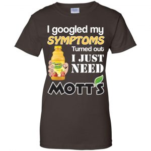 I Googled My Symptoms Turned Out I Just Need Mott's T-Shirts & Hoodies 23