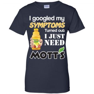 I Googled My Symptoms Turned Out I Just Need Mott's T-Shirts & Hoodies 24