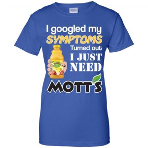 I Googled My Symptoms Turned Out I Just Need Mott's T-Shirts & Hoodies 25