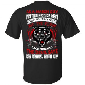 As A March Guy I’m The Kind Of Man That When My Feet Hit The Floor T-Shirts, Hoodie, Tank Apparel