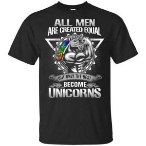 All Men Created Equal But Only The Best Become Unicorns T-Shirts, Hoodie, Tank Apparel