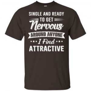 Single And Ready To Get Nervous Around Anyone I Find Attractive T-Shirts, Hoodie, Tank 15