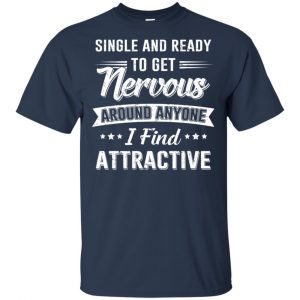 Single And Ready To Get Nervous Around Anyone I Find Attractive T-Shirts, Hoodie, Tank 17