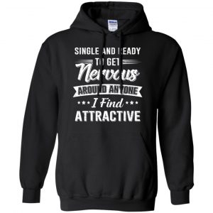 Single And Ready To Get Nervous Around Anyone I Find Attractive T-Shirts, Hoodie, Tank 18