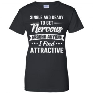 Single And Ready To Get Nervous Around Anyone I Find Attractive T-Shirts, Hoodie, Tank 22